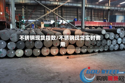 不锈钢现货指数/不锈钢现货实时费用