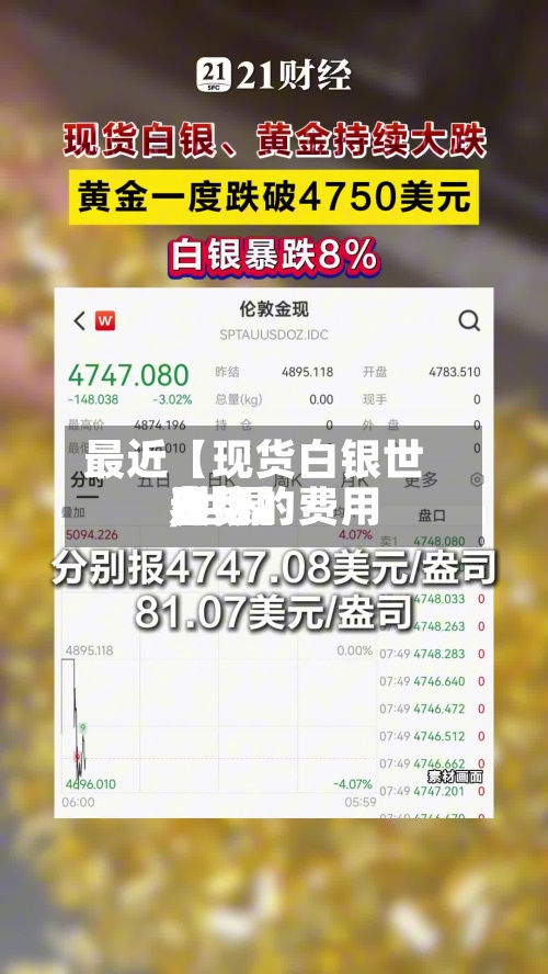 最近【现货白银世界
费用
,世界
白银的费用
走势】-第2张图片