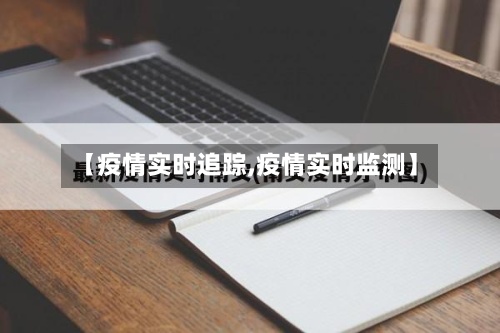 【疫情实时追踪,疫情实时监测】