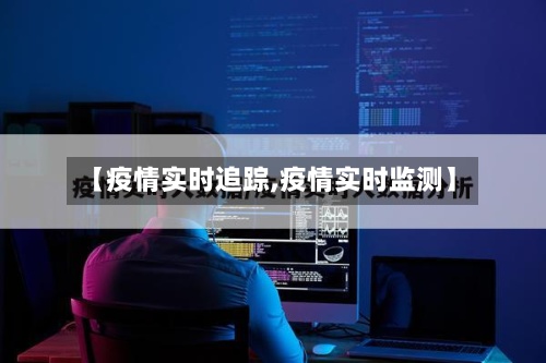【疫情实时追踪,疫情实时监测】-第3张图片