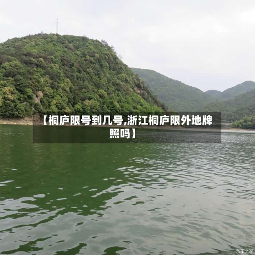 【桐庐限号到几号,浙江桐庐限外地牌照吗】-第2张图片