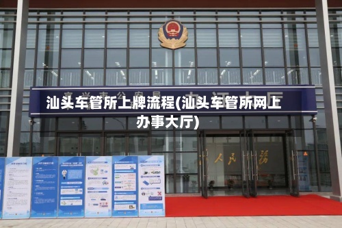 汕头车管所上牌流程(汕头车管所网上办事大厅)