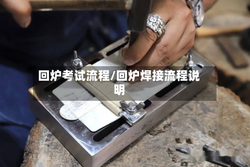 回炉考试流程/回炉焊接流程说明