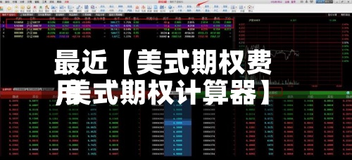 最近【美式期权费用,美式期权计算器】