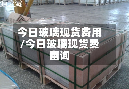 今日玻璃现货费用/今日玻璃现货费用查询