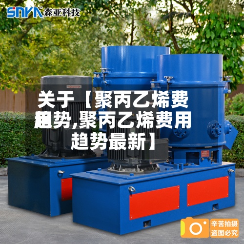 关于【聚丙乙烯费用
趋势,聚丙乙烯费用
趋势最新】-第2张图片