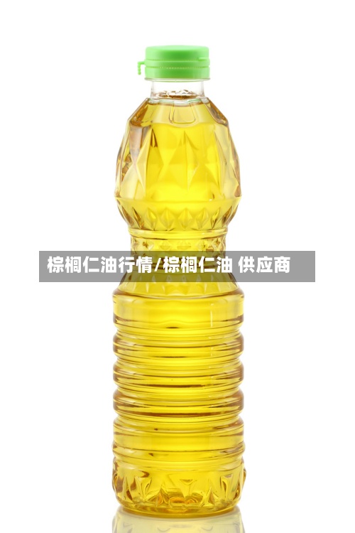 棕榈仁油行情/棕榈仁油 供应商