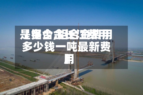 【铝合金长江费用
是多少,铝合金费用
多少钱一吨最新费用
】-第2张图片