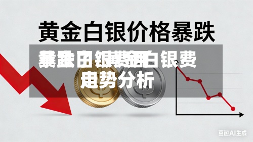黄金白银费用暴跌了/黄金白银费用走势分析