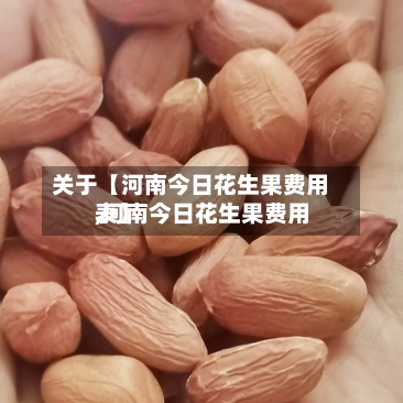 关于【河南今日花生果费用
,河南今日花生果费用
表】-第2张图片