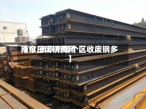 【今日废钢费用
南京,南京市哪个区收废钢多】-第3张图片