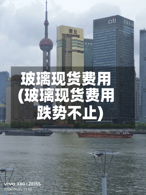 玻璃现货费用(玻璃现货费用跌势不止)