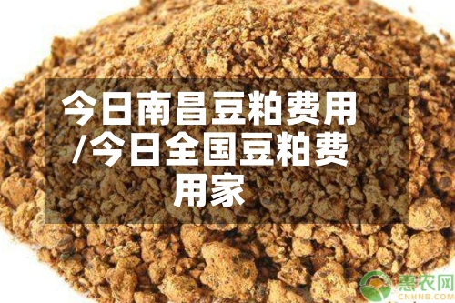 今日南昌豆粕费用/今日全国豆粕费用厂家