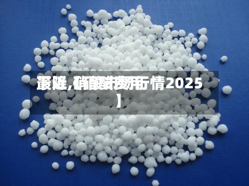 最近【硝酸费用
下降,硝酸市场行情2025】-第2张图片
