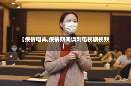 【疫情嘲弄,疫情期间讽刺电视剧视频】