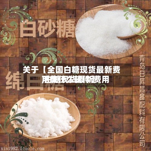 关于【全国白糖现货最新费用
,白糖现货最新费用
下载什么软件】-第2张图片