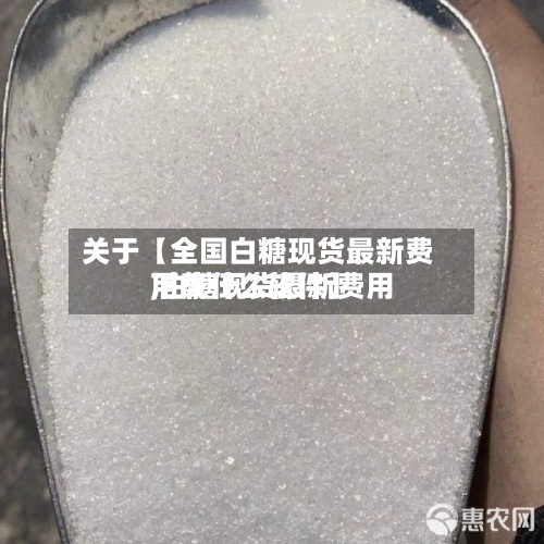 关于【全国白糖现货最新费用,白糖现货最新费用下载什么软件】