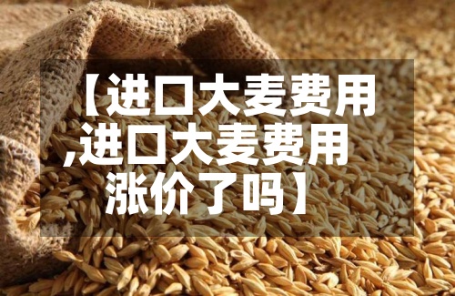 【进口大麦费用,进口大麦费用涨价了吗】-第3张图片