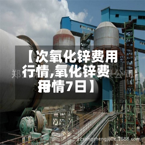 【次氧化锌费用行情,氧化锌费用行情7日】-第2张图片
