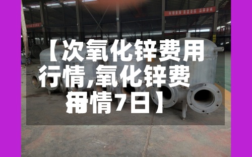 【次氧化锌费用行情,氧化锌费用行情7日】