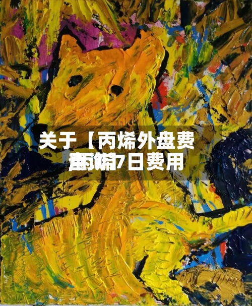 关于【丙烯外盘费用
,丙烯7日费用
查询】-第3张图片