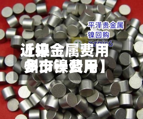 近来
【镍金属费用
州市镍费用
多少一公斤】-第2张图片