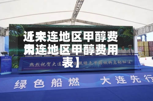 近来【大连地区甲醇费用大连地区甲醇费用表】