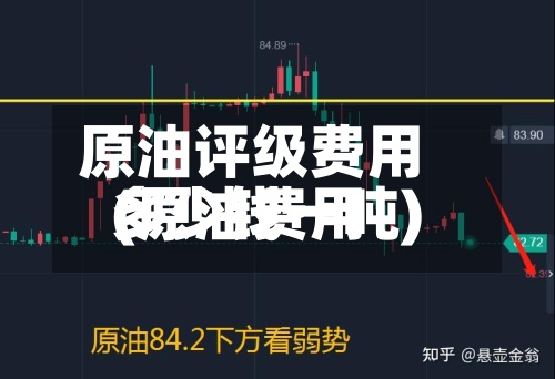原油评级费用(原油费用多少钱一吨)