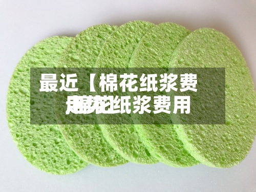 最近【棉花纸浆费用
,棉花纸浆费用
走势】-第2张图片