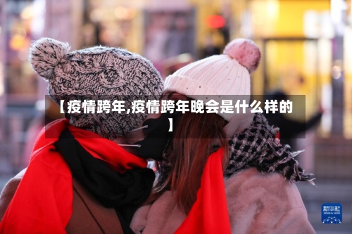 【疫情跨年,疫情跨年晚会是什么样的】