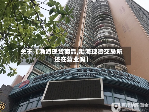 关于【渤海现货商品,渤海现货交易所还在营业吗】