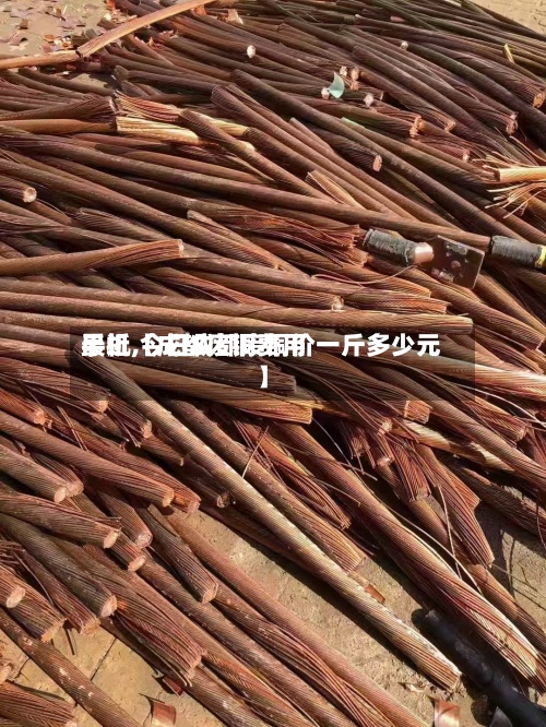 最近【成都废铜费用
手机,今日成都废铜价一斤多少元】-第3张图片