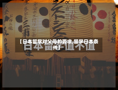 【日本留学对父母的要求,留学日本条件】