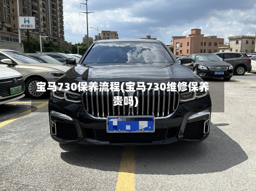 宝马730保养流程(宝马730维修保养贵吗)-第2张图片