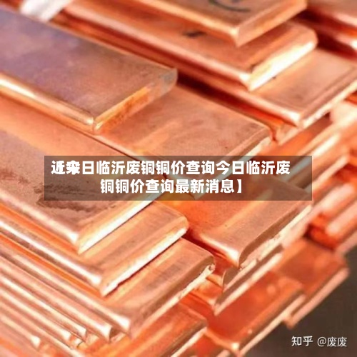 近来
【今日临沂废铜铜价查询今日临沂废铜铜价查询最新消息】-第2张图片