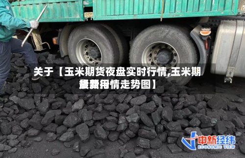 关于【玉米期货夜盘实时行情,玉米期货费用最新行情走势图】-第2张图片
