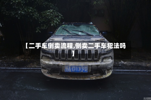 【二手车倒卖流程,倒卖二手车犯法吗】-第2张图片