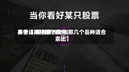 关于【期权那个费用买合适,现在期权比例那几个品种适合卖出】