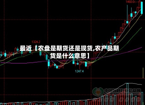 最近【农盘是期货还是现货,农产品期货是什么意思】