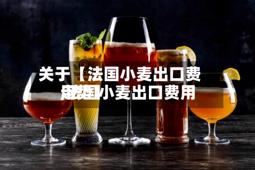 关于【法国小麦出口费用,法国小麦出口费用走势】