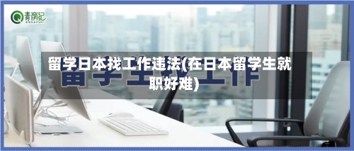 留学日本找工作违法(在日本留学生就职好难)