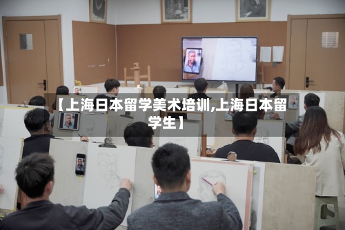 【上海日本留学美术培训,上海日本留学生】-第2张图片