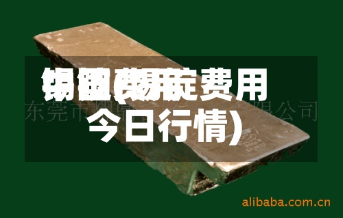 锡锭费用
中国(锡锭费用
今日行情)-第2张图片