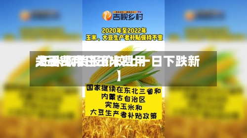 关于【今日玉米费用
大豆费用
,玉米现货报价较上一日下跌新】-第2张图片