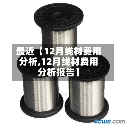 最近【12月线材费用
分析,12月线材费用
分析报告】-第2张图片