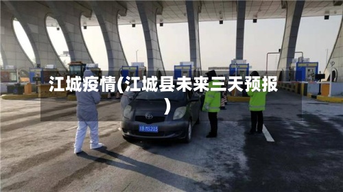 江城疫情(江城县未来三天预报)-第3张图片