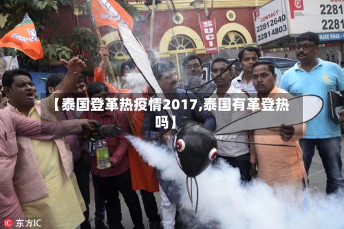 【泰国登革热疫情2017,泰国有革登热吗】