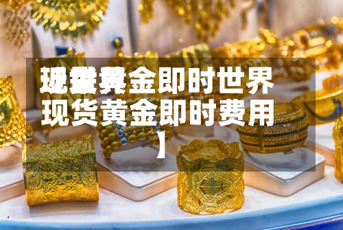 近来
【世界
现货黄金即时世界
现货黄金即时费用
】-第3张图片