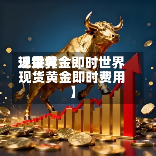 近来
【世界
现货黄金即时世界
现货黄金即时费用
】-第2张图片