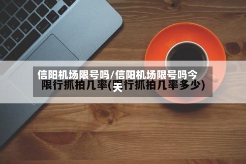 信阳机场限号吗/信阳机场限号吗今天-第3张图片